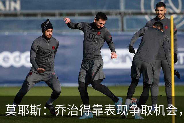 莫耶斯：乔治得靠表现争取机会，我们希望他做得更多