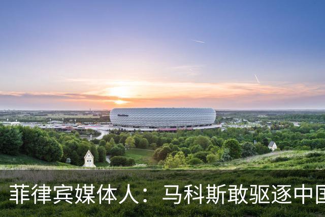 菲律宾媒体人：马科斯敢驱逐中国大使，就等着像他父亲被赶下台吧